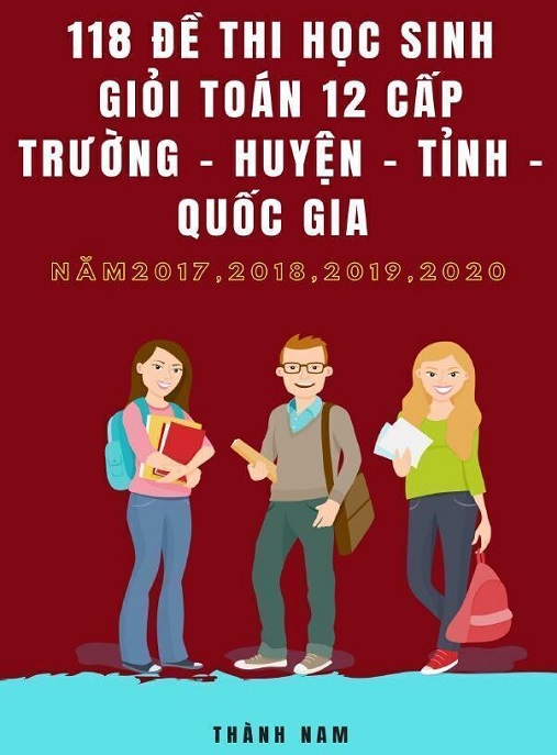 Tài Liệu Số 118 Đề Thi Học Sinh Giỏi Toán Lớp 12 Cấp Trường, Huyện, Tỉnh, Quốc Gia Năm 2017-2018-2019-2020