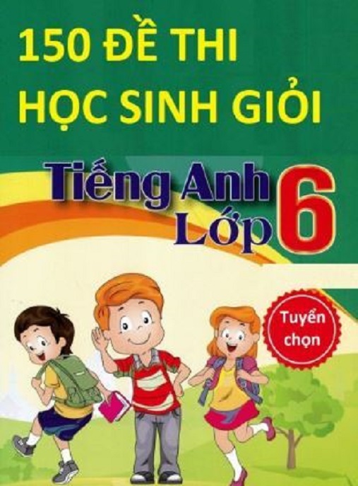 Tài Liệu Số 150 Đề Thi Học Sinh Giỏi Tiếng Anh Lớp 6 – Tuyển Chọn