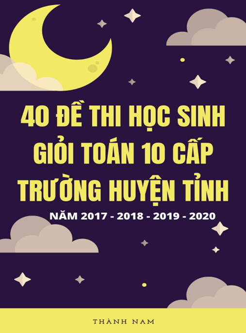 Tài Liệu Số 40 Đề Thi Học Sinh Giỏi Toán Lớp 10 Cấp Trường Huyện Tỉnh Năm 2017-2018-2019-2020