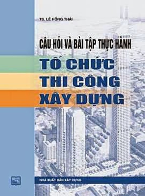 Tài Liệu Số Câu Hỏi Và Bài Tập Thực Hành Tổ Chức Thi Công Xây Dựng
