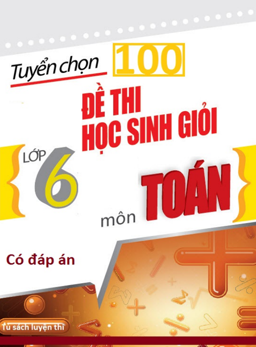 Tài Liệu Số Tuyển Chọn 100 Đề Thi Học Sinh Giỏi Lớp 6 Môn Toán Có Đáp Án